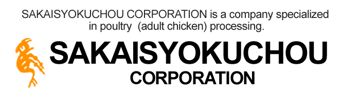 SAKAISYOKUCHOU CORPORATION | SAKAISYOKUCHOU CORPORATION is a company specialized in poultry (adult chicken) processing.